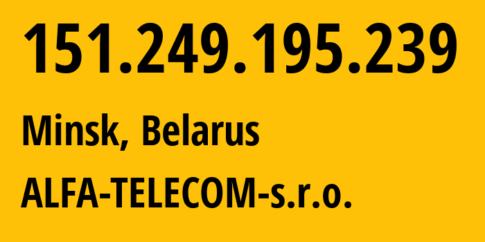 IP-адрес 151.249.195.239 (Минск, Минск, Беларусь) определить местоположение, координаты на карте, ISP провайдер AS42772 ALFA-TELECOM-s.r.o. // кто провайдер айпи-адреса 151.249.195.239