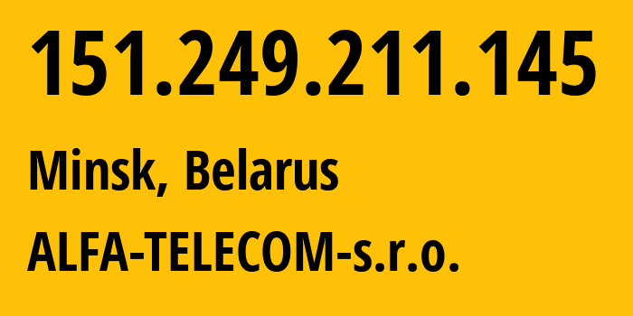 IP address 151.249.211.145 (Minsk, Minsk City, Belarus) get location, coordinates on map, ISP provider AS42772 ALFA-TELECOM-s.r.o. // who is provider of ip address 151.249.211.145, whose IP address