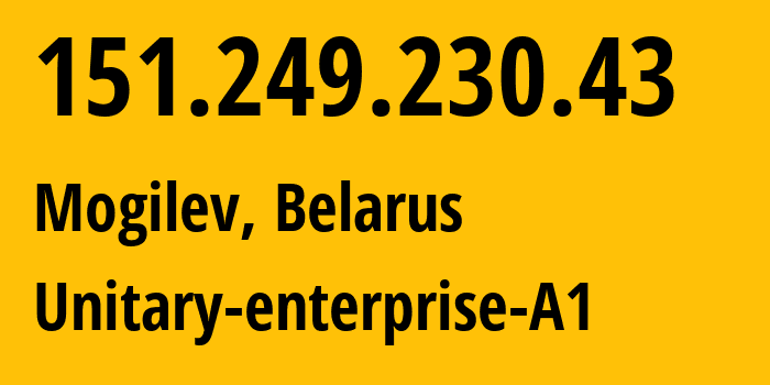 IP address 151.249.230.43 (Mogilev, Mogilev, Belarus) get location, coordinates on map, ISP provider AS42772 Unitary-enterprise-A1 // who is provider of ip address 151.249.230.43, whose IP address