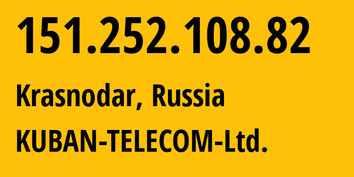 IP address 151.252.108.82 (Krasnodar, Krasnodar Krai, Russia) get location, coordinates on map, ISP provider AS48479 KUBAN-TELECOM-Ltd. // who is provider of ip address 151.252.108.82, whose IP address