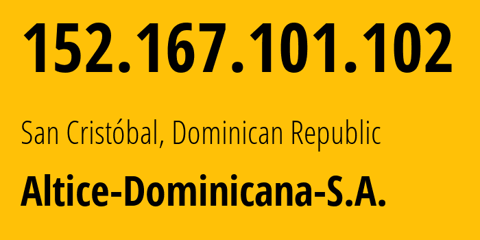 IP address 152.167.101.102 (San Cristóbal, Provincia de San Cristóbal, Dominican Republic) get location, coordinates on map, ISP provider AS28118 Altice-Dominicana-S.A. // who is provider of ip address 152.167.101.102, whose IP address