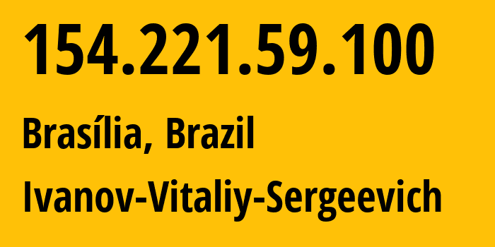 IP address 154.221.59.100 (Brasília, Federal District, Brazil) get location, coordinates on map, ISP provider AS202656 Ivanov-Vitaliy-Sergeevich // who is provider of ip address 154.221.59.100, whose IP address