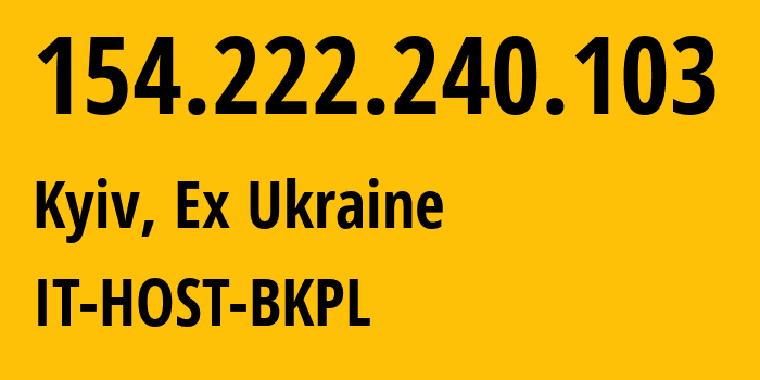 IP address 154.222.240.103 (Kyiv, Kyiv City, Ex Ukraine) get location, coordinates on map, ISP provider AS48031 IT-HOST-BKPL // who is provider of ip address 154.222.240.103, whose IP address