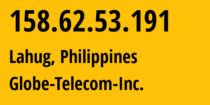 IP address 158.62.53.191 (Lahug, Central Visayas, Philippines) get location, coordinates on map, ISP provider AS132199 Globe-Telecom-Inc. // who is provider of ip address 158.62.53.191, whose IP address