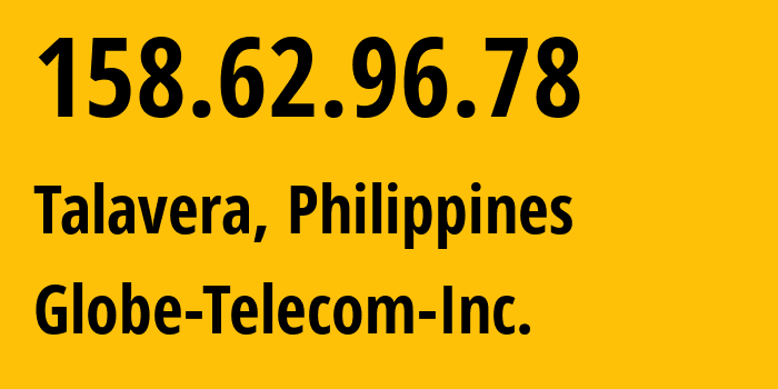 IP address 158.62.96.78 (Talavera, Central Luzon, Philippines) get location, coordinates on map, ISP provider AS132199 Globe-Telecom-Inc. // who is provider of ip address 158.62.96.78, whose IP address