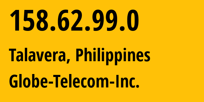 IP address 158.62.99.0 (Talavera, Central Luzon, Philippines) get location, coordinates on map, ISP provider AS132199 Globe-Telecom-Inc. // who is provider of ip address 158.62.99.0, whose IP address