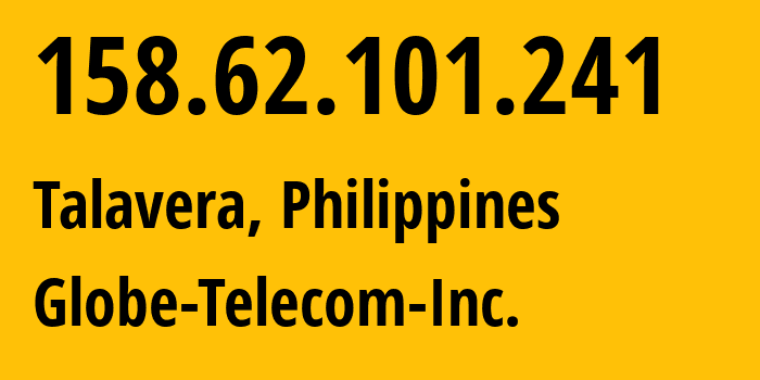 IP address 158.62.101.241 (Talavera, Central Luzon, Philippines) get location, coordinates on map, ISP provider AS132199 Globe-Telecom-Inc. // who is provider of ip address 158.62.101.241, whose IP address
