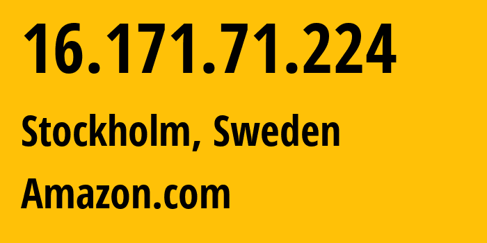 IP address 16.171.71.224 (Stockholm, Stockholm, Sweden) get location, coordinates on map, ISP provider AS16509 Amazon.com // who is provider of ip address 16.171.71.224, whose IP address