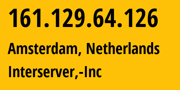 IP address 161.129.64.126 (Amsterdam, North Holland, Netherlands) get location, coordinates on map, ISP provider AS19318 Interserver,-Inc // who is provider of ip address 161.129.64.126, whose IP address