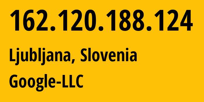 IP address 162.120.188.124 (Ljubljana, Ljubljana, Slovenia) get location, coordinates on map, ISP provider AS15169 Google-LLC // who is provider of ip address 162.120.188.124, whose IP address