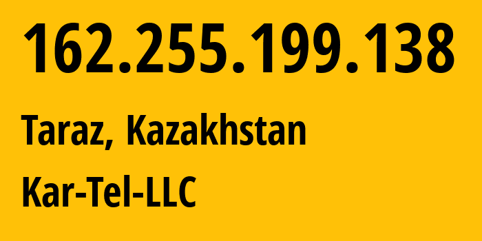 IP-адрес 162.255.199.138 (Тараз, Zhambylskaya Oblast, Казахстан) определить местоположение, координаты на карте, ISP провайдер AS206026 Kar-Tel-LLC // кто провайдер айпи-адреса 162.255.199.138