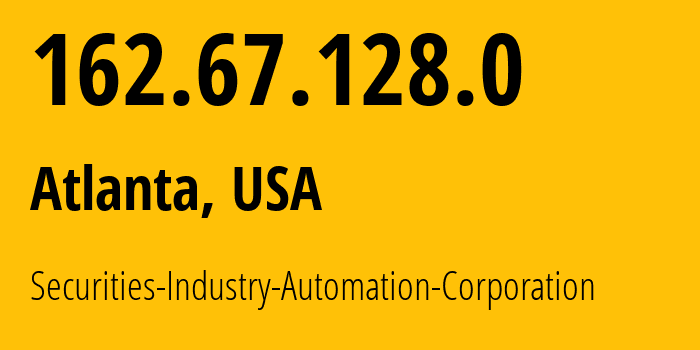 IP address 162.67.128.0 (Atlanta, Georgia, USA) get location, coordinates on map, ISP provider AS0 Securities-Industry-Automation-Corporation // who is provider of ip address 162.67.128.0, whose IP address