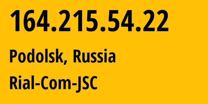 IP address 164.215.54.22 (Podolsk, Moscow Oblast, Russia) get location, coordinates on map, ISP provider AS34456 Rial-Com-JSC // who is provider of ip address 164.215.54.22, whose IP address