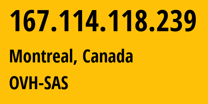 IP-адрес 167.114.118.239 (Монреаль, Quebec, Канада) определить местоположение, координаты на карте, ISP провайдер AS16276 OVH-SAS // кто провайдер айпи-адреса 167.114.118.239