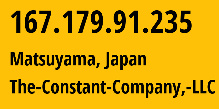 IP address 167.179.91.235 (Matsuyama, Ehime, Japan) get location, coordinates on map, ISP provider AS20473 The-Constant-Company,-LLC // who is provider of ip address 167.179.91.235, whose IP address