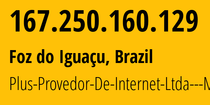 IP address 167.250.160.129 (Foz do Iguaçu, Paraná, Brazil) get location, coordinates on map, ISP provider AS265207 Plus-Provedor-De-Internet-Ltda---ME // who is provider of ip address 167.250.160.129, whose IP address