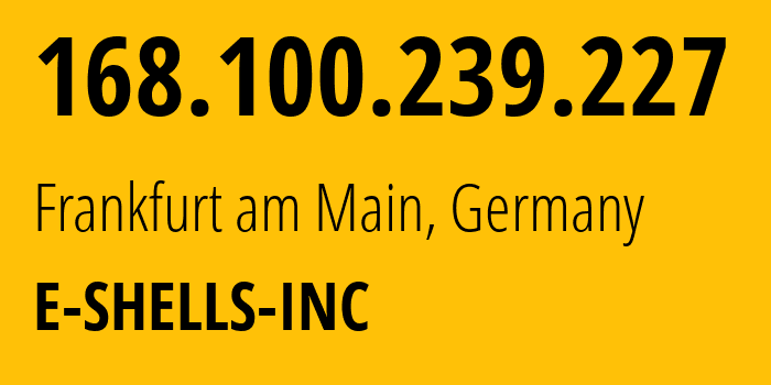 IP address 168.100.239.227 (Frankfurt am Main, Hesse, Germany) get location, coordinates on map, ISP provider AS398710 E-SHELLS-INC // who is provider of ip address 168.100.239.227, whose IP address