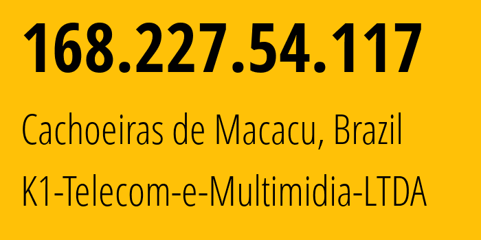 IP address 168.227.54.117 (Cachoeiras de Macacu, Rio de Janeiro, Brazil) get location, coordinates on map, ISP provider AS264075 K1-Telecom-e-Multimidia-LTDA // who is provider of ip address 168.227.54.117, whose IP address