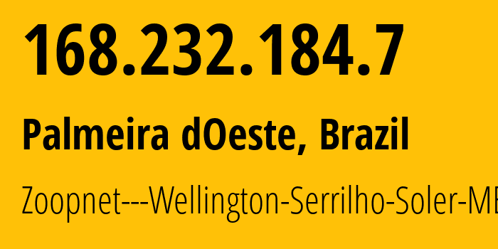 IP address 168.232.184.7 (Palmeira dOeste, São Paulo, Brazil) get location, coordinates on map, ISP provider AS61632 Zoopnet---Wellington-Serrilho-Soler-ME // who is provider of ip address 168.232.184.7, whose IP address