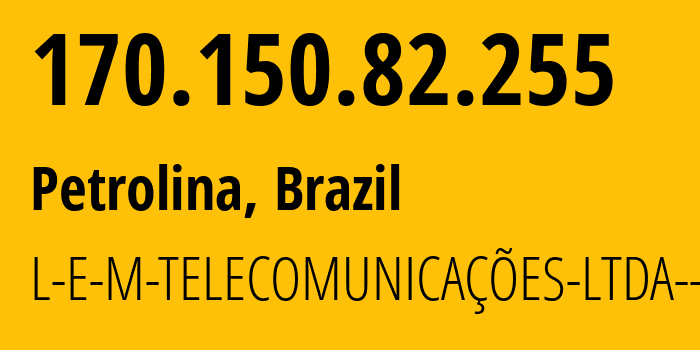 IP address 170.150.82.255 (Petrolina, Pernambuco, Brazil) get location, coordinates on map, ISP provider AS263292 L-E-M-TELECOMUNICAÇÕES-LTDA--ME // who is provider of ip address 170.150.82.255, whose IP address