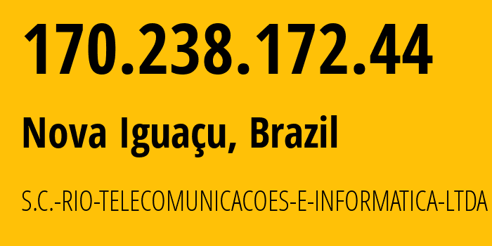 IP address 170.238.172.44 (Nova Iguaçu, Rio de Janeiro, Brazil) get location, coordinates on map, ISP provider AS262485 S.C.-RIO-TELECOMUNICACOES-E-INFORMATICA-LTDA // who is provider of ip address 170.238.172.44, whose IP address