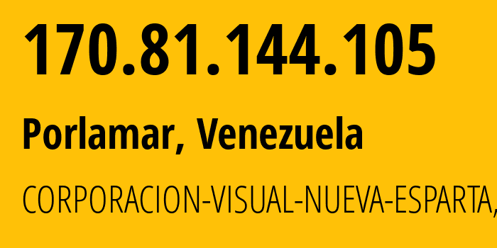 IP address 170.81.144.105 (Porlamar, Nueva Esparta, Venezuela) get location, coordinates on map, ISP provider AS264837 CORPORACION-VISUAL-NUEVA-ESPARTA,-C.A // who is provider of ip address 170.81.144.105, whose IP address