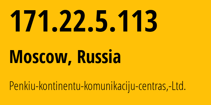 IP address 171.22.5.113 (Moscow, Moscow, Russia) get location, coordinates on map, ISP provider AS21211 Penkiu-kontinentu-komunikaciju-centras,-Ltd. // who is provider of ip address 171.22.5.113, whose IP address