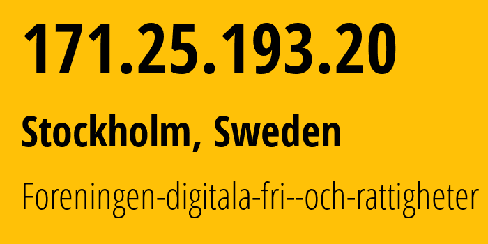 IP address 171.25.193.20 (Stockholm, Stockholm County, Sweden) get location, coordinates on map, ISP provider AS198093 Foreningen-digitala-fri--och-rattigheter // who is provider of ip address 171.25.193.20, whose IP address