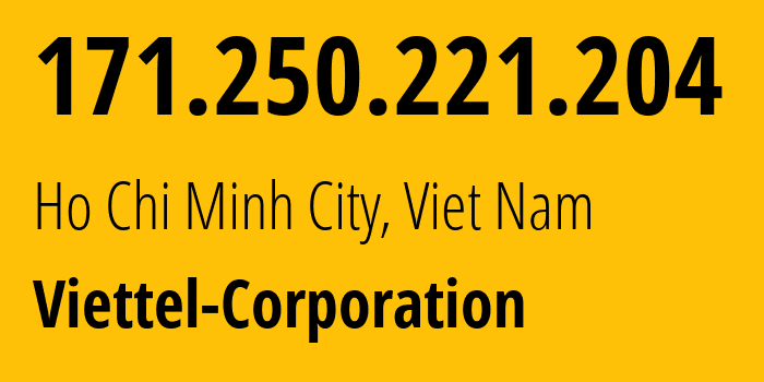 IP address 171.250.221.204 (Ho Chi Minh City, Ho Chi Minh, Viet Nam) get location, coordinates on map, ISP provider AS7552 Viettel-Corporation // who is provider of ip address 171.250.221.204, whose IP address
