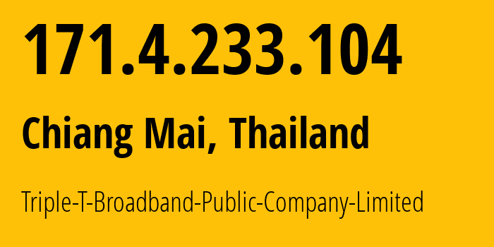 IP address 171.4.233.104 (Chiang Mai, Chiang Mai, Thailand) get location, coordinates on map, ISP provider AS45758 Triple-T-Broadband-Public-Company-Limited // who is provider of ip address 171.4.233.104, whose IP address