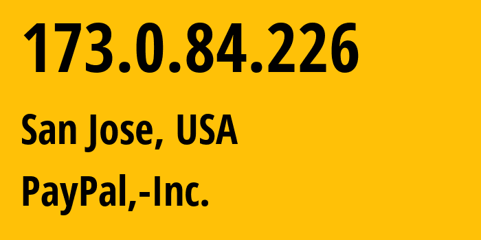 IP address 173.0.84.226 (San Jose, California, USA) get location, coordinates on map, ISP provider AS17012 PayPal,-Inc. // who is provider of ip address 173.0.84.226, whose IP address