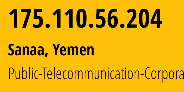 IP address 175.110.56.204 (Sanaa, Amanat Alasimah, Yemen) get location, coordinates on map, ISP provider AS30873 Public-Telecommunication-Corporation // who is provider of ip address 175.110.56.204, whose IP address