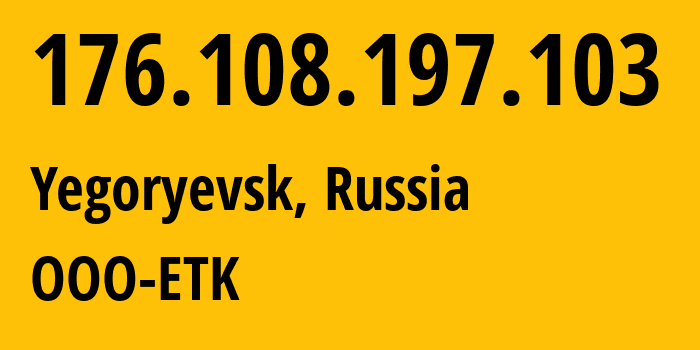 IP address 176.108.197.103 (Yegoryevsk, Moscow Oblast, Russia) get location, coordinates on map, ISP provider AS47914 OOO-ETK // who is provider of ip address 176.108.197.103, whose IP address