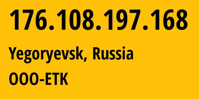 IP address 176.108.197.168 (Yegoryevsk, Moscow Oblast, Russia) get location, coordinates on map, ISP provider AS47914 OOO-ETK // who is provider of ip address 176.108.197.168, whose IP address