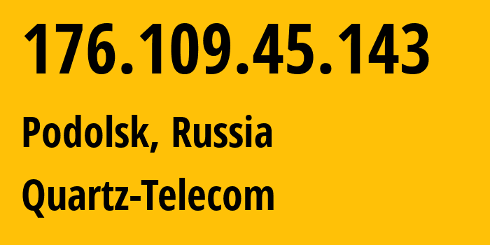 IP address 176.109.45.143 (Podolsk, Moscow Oblast, Russia) get location, coordinates on map, ISP provider AS50009 Quartz-Telecom // who is provider of ip address 176.109.45.143, whose IP address