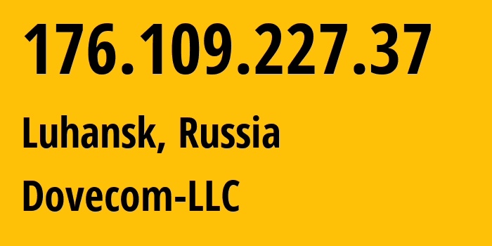 IP address 176.109.227.37 (Luhansk, Luhansk Peoples Republic, Russia) get location, coordinates on map, ISP provider AS202619 Dovecom-LLC // who is provider of ip address 176.109.227.37, whose IP address