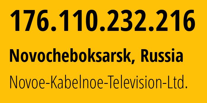 IP address 176.110.232.216 (Novocheboksarsk, Chuvash Republic, Russia) get location, coordinates on map, ISP provider AS31028 Novoe-Kabelnoe-Television-Ltd. // who is provider of ip address 176.110.232.216, whose IP address