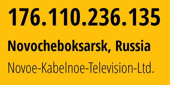 IP address 176.110.236.135 (Novocheboksarsk, Chuvash Republic, Russia) get location, coordinates on map, ISP provider AS31028 Novoe-Kabelnoe-Television-Ltd. // who is provider of ip address 176.110.236.135, whose IP address