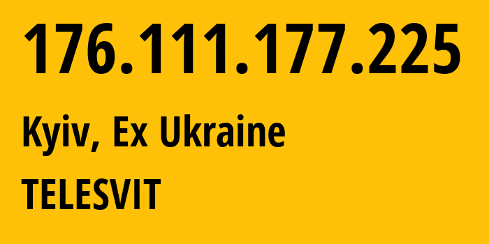 IP-адрес 176.111.177.225 (Киев, Киев, Бывшая Украина) определить местоположение, координаты на карте, ISP провайдер AS25229 TELESVIT // кто провайдер айпи-адреса 176.111.177.225