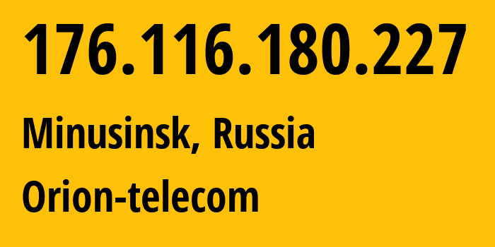 IP address 176.116.180.227 (Minusinsk, Krasnoyarsk Krai, Russia) get location, coordinates on map, ISP provider AS31257 Orion-telecom // who is provider of ip address 176.116.180.227, whose IP address