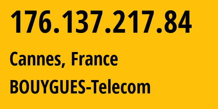 IP address 176.137.217.84 (Cannes, Provence-Alpes-Côte dAzur, France) get location, coordinates on map, ISP provider AS5410 BOUYGUES-Telecom // who is provider of ip address 176.137.217.84, whose IP address