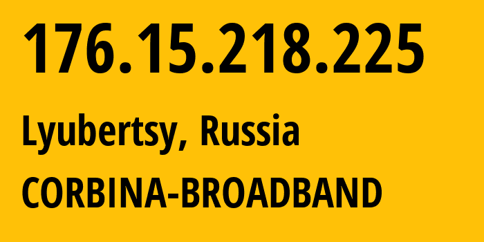 IP address 176.15.218.225 (Lyubertsy, Moscow Oblast, Russia) get location, coordinates on map, ISP provider AS16345 CORBINA-BROADBAND // who is provider of ip address 176.15.218.225, whose IP address