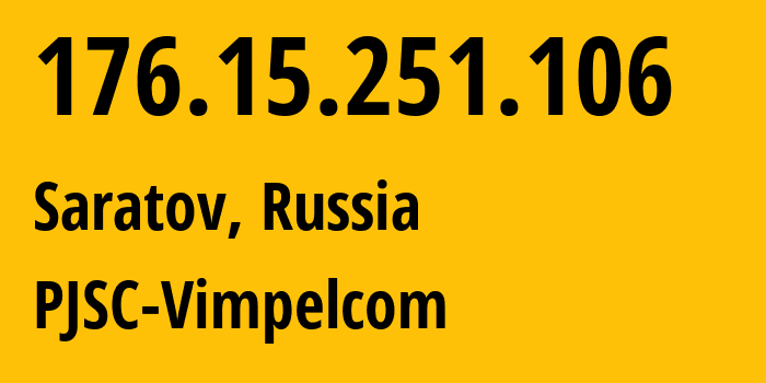 IP address 176.15.251.106 (Saratov, Saratov Oblast, Russia) get location, coordinates on map, ISP provider AS16345 PJSC-Vimpelcom // who is provider of ip address 176.15.251.106, whose IP address