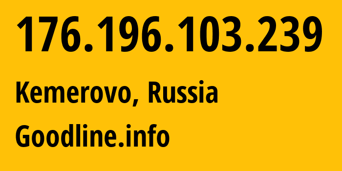 IP-адрес 176.196.103.239 (Кемерово, Кузба́сс, Россия) определить местоположение, координаты на карте, ISP провайдер AS39927 Goodline.info // кто провайдер айпи-адреса 176.196.103.239