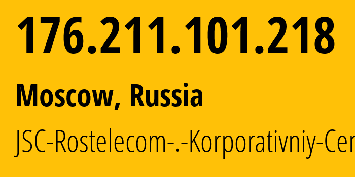 IP address 176.211.101.218 (Moscow, Moscow, Russia) get location, coordinates on map, ISP provider AS12389 JSC-Rostelecom-.-Korporativniy-Centr // who is provider of ip address 176.211.101.218, whose IP address