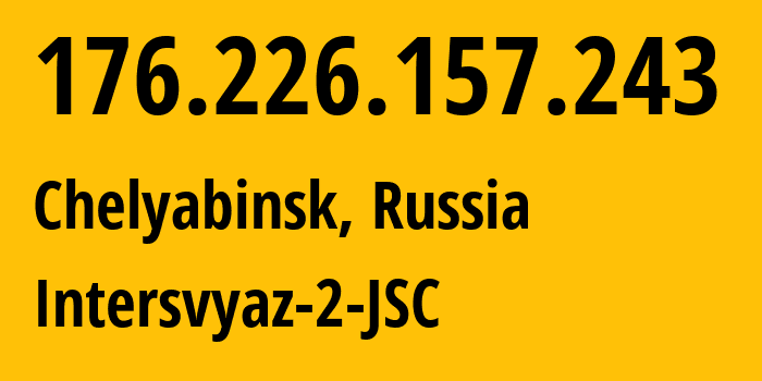 IP address 176.226.157.243 (Chelyabinsk, Chelyabinsk Oblast, Russia) get location, coordinates on map, ISP provider AS8369 Intersvyaz-2-JSC // who is provider of ip address 176.226.157.243, whose IP address