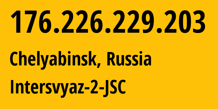 IP address 176.226.229.203 (Chelyabinsk, Chelyabinsk Oblast, Russia) get location, coordinates on map, ISP provider AS8369 Intersvyaz-2-JSC // who is provider of ip address 176.226.229.203, whose IP address