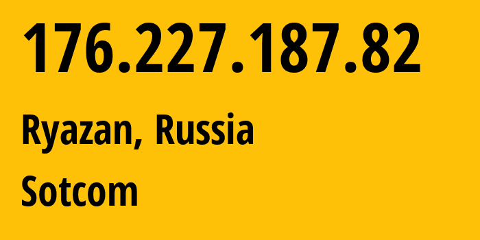 IP-адрес 176.227.187.82 (Рязань, Рязанская Область, Россия) определить местоположение, координаты на карте, ISP провайдер AS34467 Sotcom // кто провайдер айпи-адреса 176.227.187.82