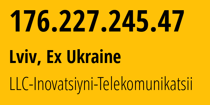 IP address 176.227.245.47 (Lviv, Lviv, Ex Ukraine) get location, coordinates on map, ISP provider AS44443 LLC-Inovatsiyni-Telekomunikatsii // who is provider of ip address 176.227.245.47, whose IP address