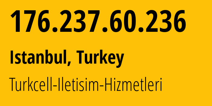 IP address 176.237.60.236 (Istanbul, Istanbul, Turkey) get location, coordinates on map, ISP provider AS16135 Turkcell-Iletisim-Hizmetleri // who is provider of ip address 176.237.60.236, whose IP address